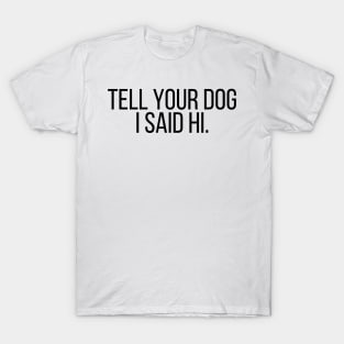 Tell Your Dog I Said Hi - Dog Quotes T-Shirt